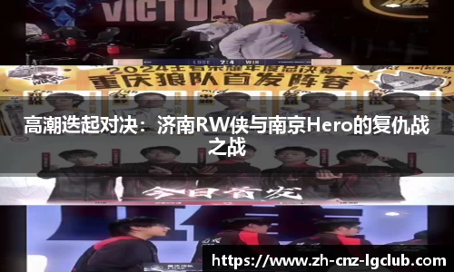 高潮迭起对决：济南RW侠与南京Hero的复仇战之战